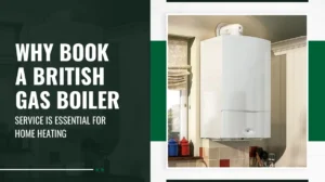 Why Book a British Gas Boiler Service Is Essential for Home Heating
