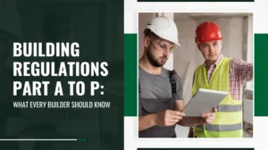 Building Regulations Part A to P: What Every Builder Should Know