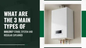 What Are the 3 Main Types of Boilers Combi, System and Regular Explained